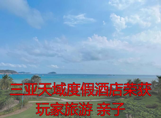 三亚天域度假酒店玩家旅游亲子奖含金量_玩家旅游亲子酒店评选标准儿童设施安全动线_三亚天域度假酒店荣获 玩家旅游 亲子