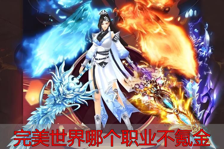 完美世界哪个职业不氪金_完美世界平民玩家低氪金职业选择指南_完美世界私服平民职业推荐