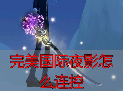 完美国际夜影怎么连控_夜影起手技能选择_完美国际私服夜影连控
