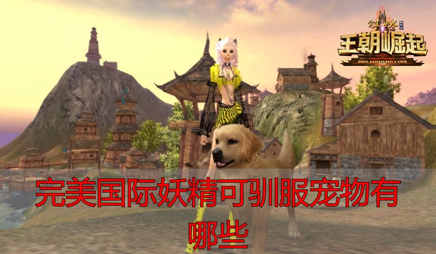 完美国际私服妖精可驯宠物全名单 新手必收攻略