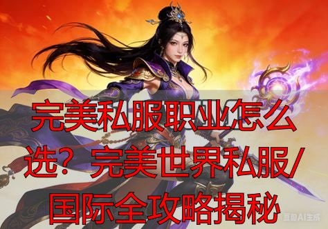 完美世界私服职业选择_完美世界选哪个职业好_完美世界端游私服职业流派
