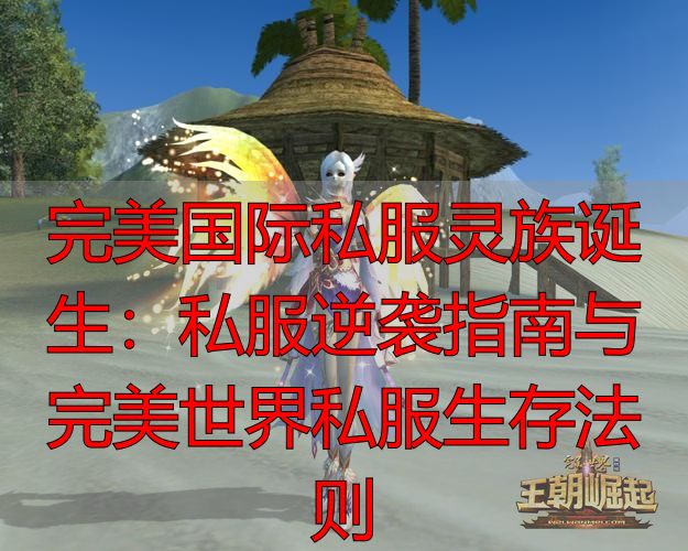 完美国际灵族诞生_完美国际私服灵族攻略_完美国际灵族新手变强路径