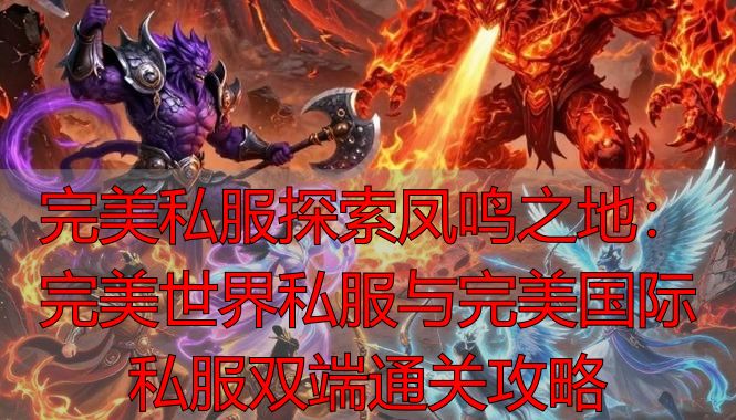 完美私服探索凤鸣之地：完美世界私服与完美国际私服双端通关攻略